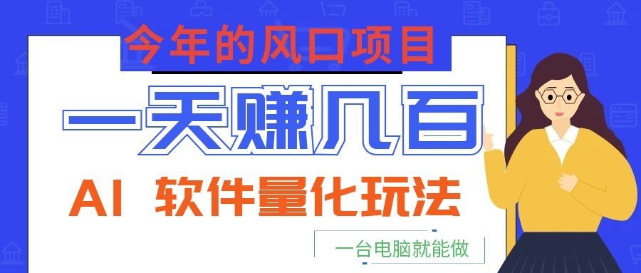 今年的风口项目，AI 软件量化玩法，让你一天赚几百，一台电脑就能做！-吾爱自习网