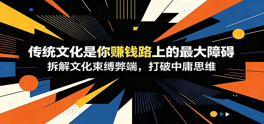 付费文章：《传统文化是你赚钱路上的最大障碍》拆解文化束缚弊端，打破中庸思维-我爱发帖