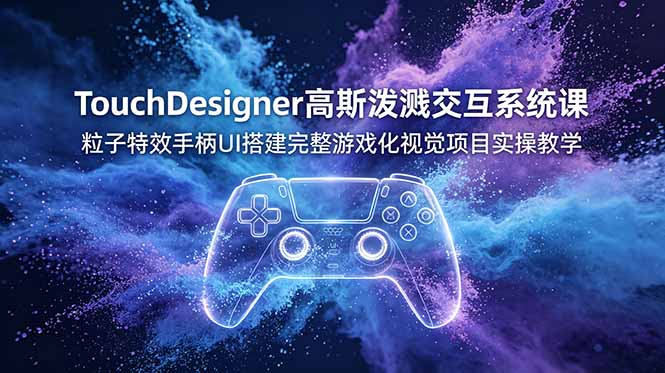 TouchDesigner高斯泼溅交互系统课，粒子特效手柄UI搭建完整游戏化视觉项目实操教学-吾爱自习网