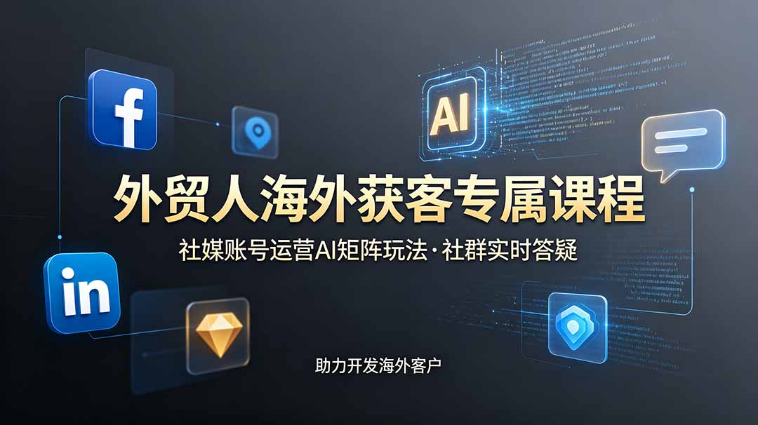 外贸人海外获客专属课程-更新6月，讲解社媒账号运营AI矩阵玩法，社群实时答疑助力开发海外客户-我爱发帖