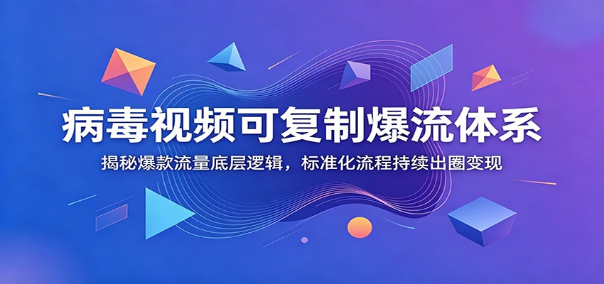 病毒视频可复制爆流体系：揭秘爆款流量底层逻辑，标准化流程持续出圈变现-吾爱自习网