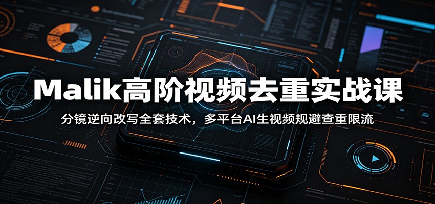 Malik高阶视频去重实战课:分镜逆向改写全套技术,多平台AI生视频规避查重限流-吾爱自习网