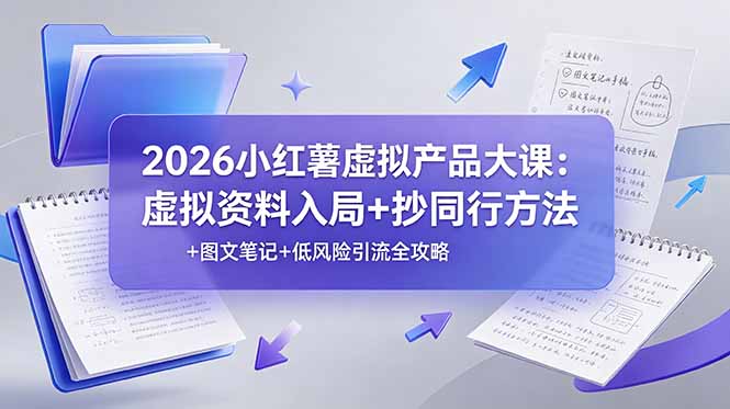 2026小红薯虚拟产品大课：虚拟资料入局+抄同行方法+图文笔记+低风险引流全攻略-新时光资源网