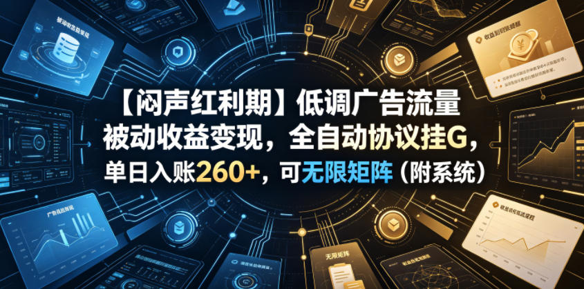 【闷声红利期】低调广告流量被动收益变现，全自动协议挂G，单日入账260+，可无限矩阵(附系统)【揭秘】-吾爱自习网