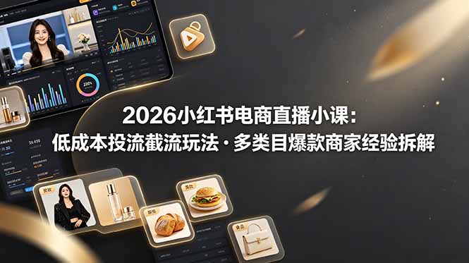 2026小红书电商直播小课，低成本投流截流玩法，多类目爆款商家经验完整拆解教学-我爱发帖