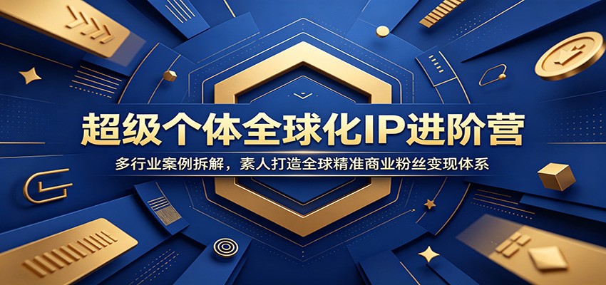 超级个体全球化IP进阶营:多行业案例拆解,素人打造全球精准商业粉丝变现体系-吾爱自习网