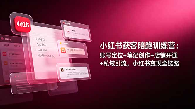 小红书获客陪跑训练营：账号定位+笔记创作+店铺开通+私域引流，小红书变现全链路-吾爱自习网