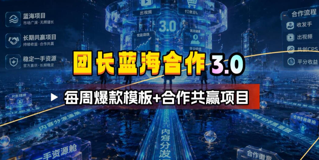 团长蓝海合作3.0，每周爆款模板+合作共赢项目-新时光资源网