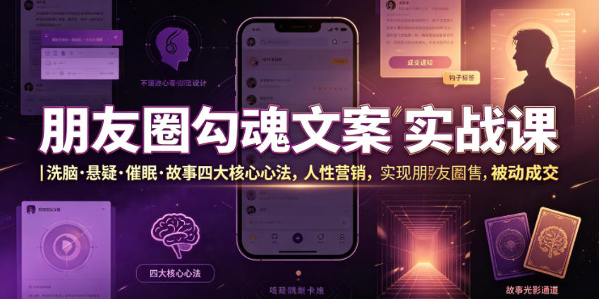 朋友圈勾魂文案实战课｜洗脑·悬疑·催眠·故事四大核心心法，吃透人性营销，实现朋友圈不销而售被动成交福星网赚创业资源-网赚项目-副业赚钱-互联网创业-资源整合福星网赚资源