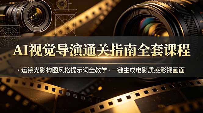 AI视觉导演通关指南全套课程，运镜光影构图风格提示词全教学，一键生成电影质感影视画面-新时光资源网
