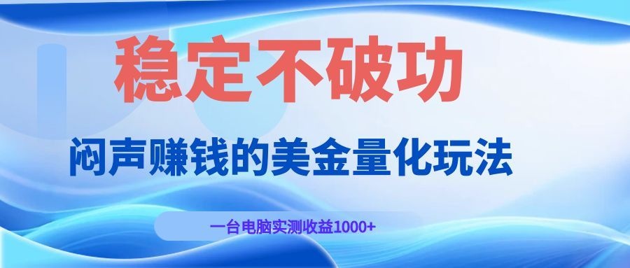 闷声赚钱的美金量化玩法，一台电脑实测收益1000+稳定不破功！-吾爱自习网