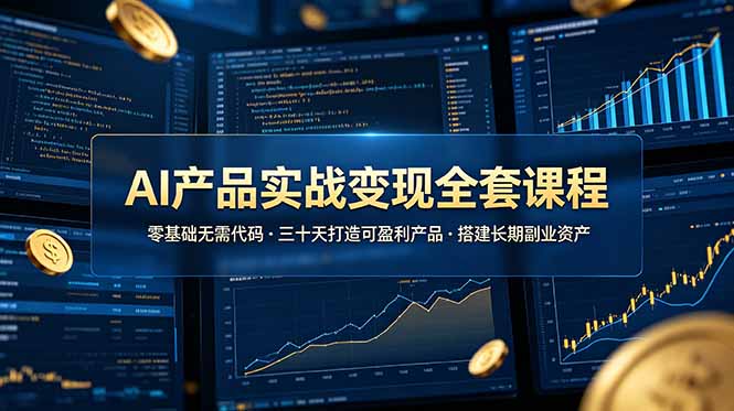 AI产品实战变现全套课程，零基础无需代码，三十天打造可盈利产品搭建长期副业资产-我爱发帖