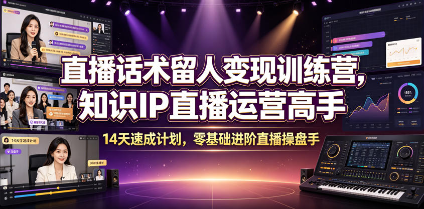 直播话术留人变现训练营，知识IP直播运营高手，14天速成计划，零基础进阶直播操盘手-新时光资源网