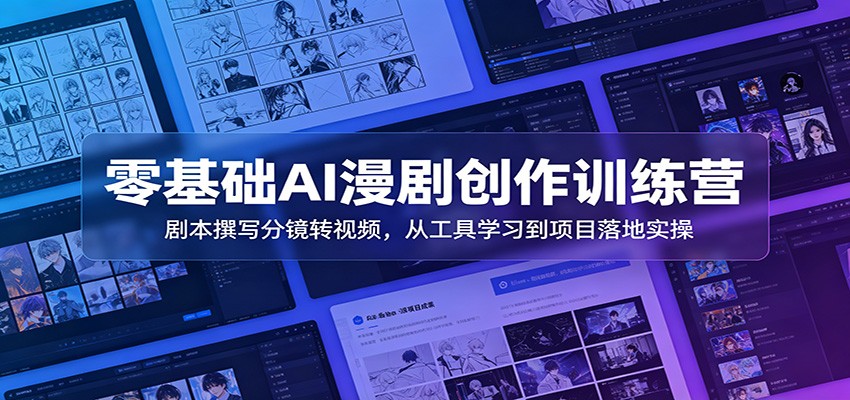 零基础AI漫剧创作训练营：剧本撰写分镜转视频，从工具学习到项目落地实操-新时光资源网