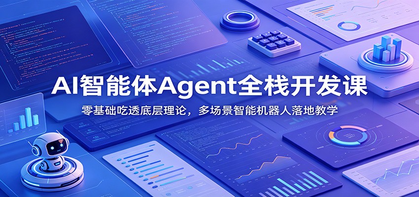 AI智能体Agent全栈开发课：零基础吃透底层理论，多场景智能机器人落地教学-新时光资源网