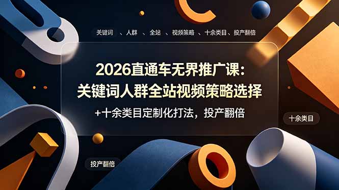 2026直通车无界推广课：关键词人群全站视频策略选择+十余类目定制化打法，投产翻倍-我爱发帖