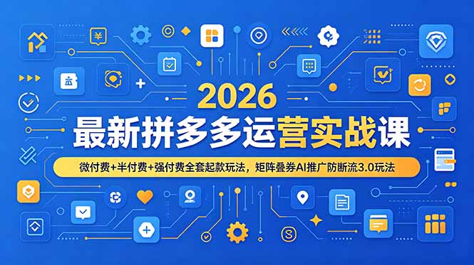 2026最新拼多多运营实战课，微付费+半付费+强付费全套起款玩法，矩阵叠券AI推广防断流3.0玩法-吾爱自习网