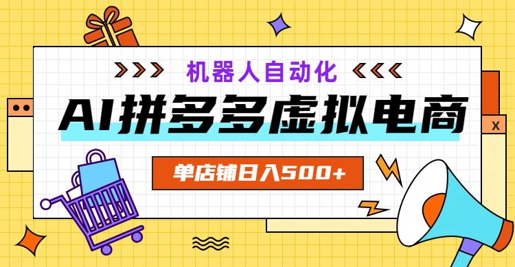 AI拼多多虚拟电商，配合机器人打造一个日入500的自动化店铺-吾爱自习网