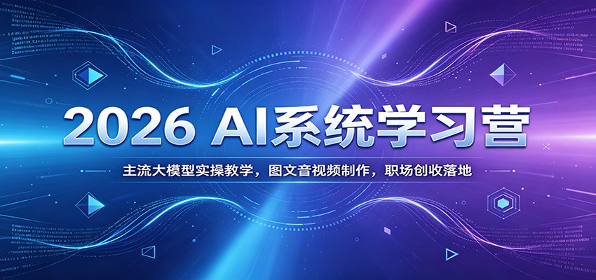 2026 AI系统学习营：主流大模型实操教学，图文音视频制作，职场创收落地-我爱发帖