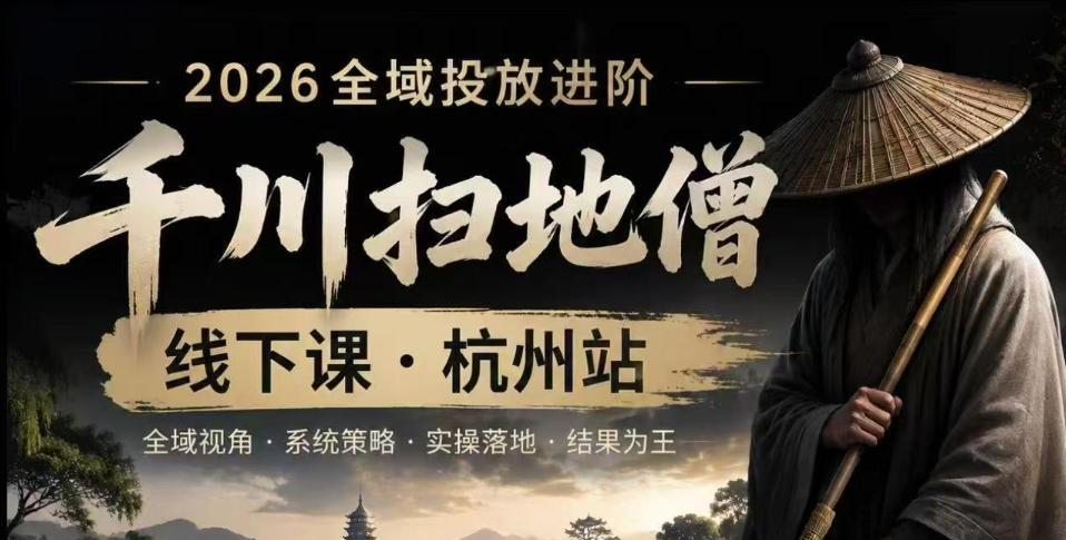 千川扫地僧2026抖音全域投放进阶课，少走弯路·快速起量·掌控增长，6月12-14号杭州线下课(更新)-项目汇