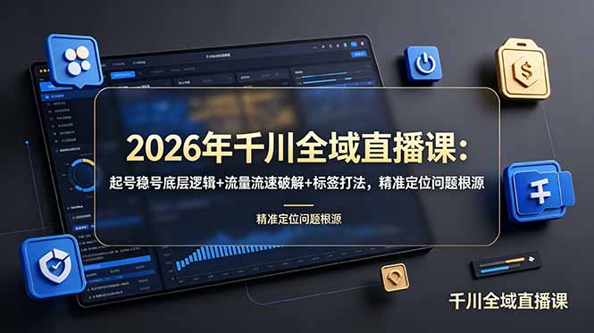 2026年千川全域直播课：起号稳号底层逻辑+流量流速破解+标签打法，精准定位问题根源-吾爱自习网