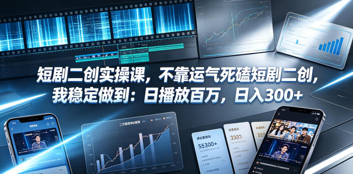 短剧二创实操课，不靠运气死磕短剧二创，我稳定做到：日播放百万，日入300+-新时光资源网