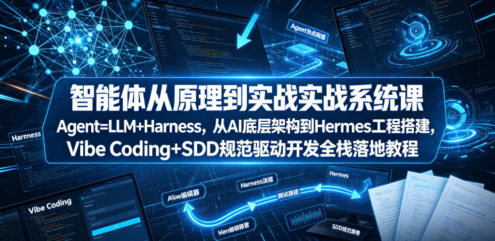 智能体从原理到实战系统课Agent=LLM+Harness，从AI底层架构到Hermes工程搭建，Vibe Coding+SDD规范驱动开发全栈落地教程-新时光资源网