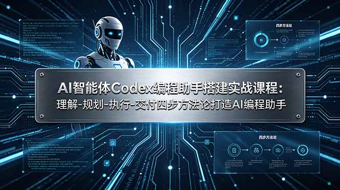 AI智能体Codex编程助手搭建实战课程：理解-规划-执行-交付四步方法论打造AI编程助手-新时光资源网
