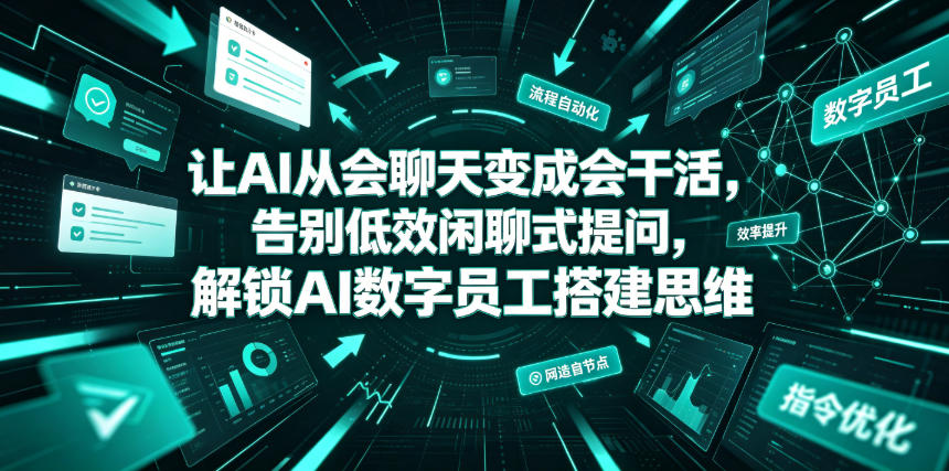 让AI从会聊天变成会干活，告别低效闲聊式提问，解锁AI数字员工搭建思维-新时光资源网
