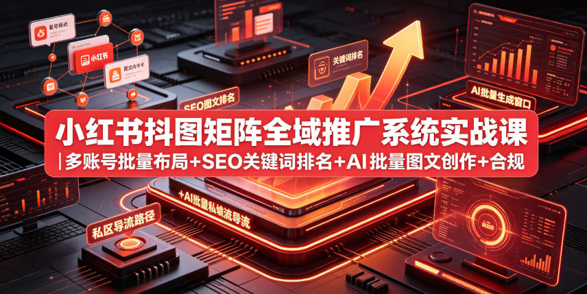小红书抖图矩阵全域推广系统实战课｜多账号批量布局+SEO关键词排名+AI批量图文创作+合规私域导流完整落地教程-吾爱自习网