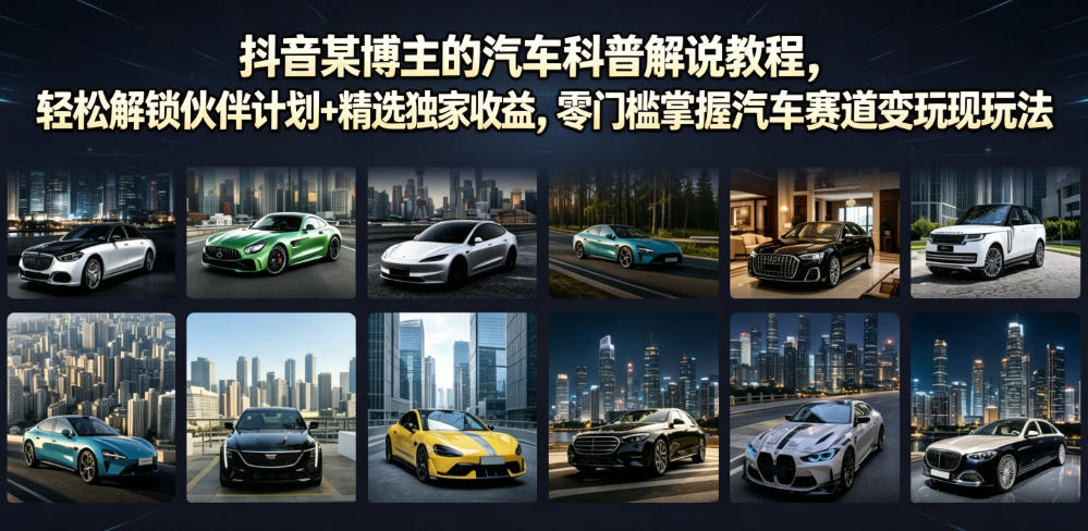 抖音某博主的汽车科普解说教程，轻松解锁伙伴计划+精选独家收益，零门槛掌握汽车赛道变现玩法-吾爱自习网