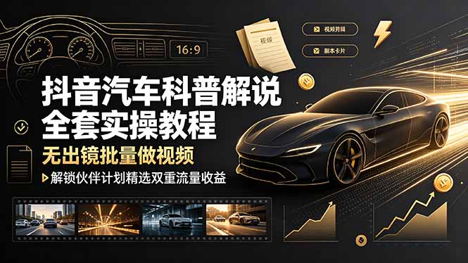 抖音汽车科普解说全套实操教程，无出镜批量做视频，解锁伙伴计划精选双重流量收益-吾爱自习网