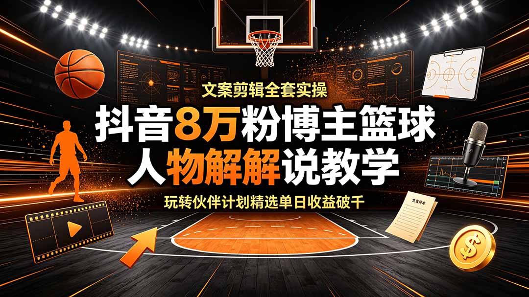 抖音8万粉博主篮球人物解说教学,文案剪辑全套实操,玩转伙伴计划精选单日收益破千-吾爱自习网