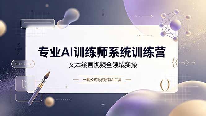 专业AI训练师系统训练营，文本绘画视频全领域实操，一套公式驾驭所有AI工具-吾爱自习网