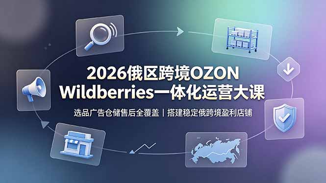 2026俄区跨境OZON Wildberries一体化运营大课，选品广告仓储售后全覆盖，搭建稳定俄跨境盈利店铺-吾爱自习网