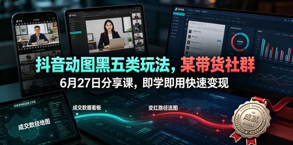 抖音动图黑五类玩法,某带货社群6月27日分享课,即学即用快速变现-旺仔资源库