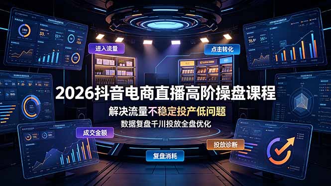 2026抖音电商直播高阶操盘课程,解决流量不稳定投产低问题,数据复盘千川投放全盘优化-吾爱自习网