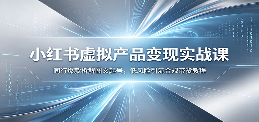 小红书虚拟产品变现实战课：同行爆款拆解图文起号，低风险引流合规带货教程-吾爱自习网