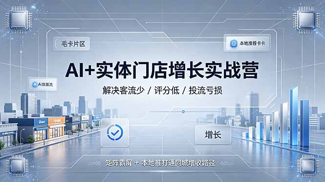 AI+实体门店增长实战营,解决客流少/评分低/投流亏损;矩阵霸屏+本地推打通同城增收路径-吾爱自习网
