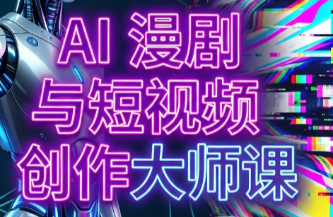AI漫剧+AI短视频大师课(更新6月)网络赚钱,项目资源网,副业资源网,兼职项目,网赚课程-副业赚钱-互联网创业-独家轻创IP大圣网创