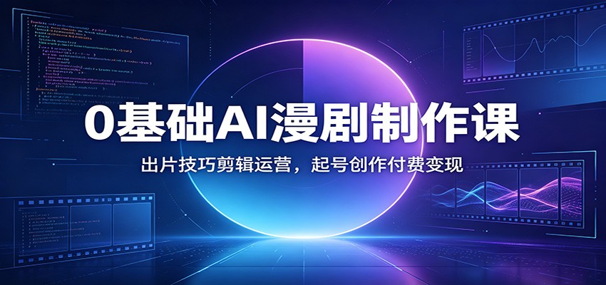 0基础AI漫剧制作课：出片技巧剪辑运营，起号创作付费变现-吾爱自习网