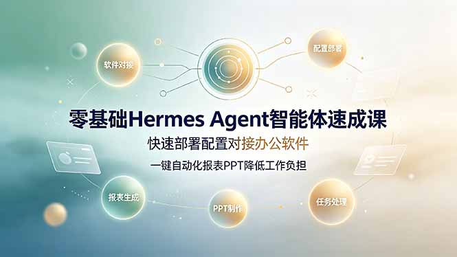 零基础Hermes Agent智能体速成课,快速部署配置对接办公软件;一键自动化报表PPT降低工作负担-旺仔资源库
