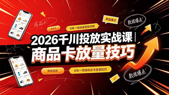 2026千川投放实战课｜6年一线操盘经验拆解，通俗讲解全域投放，吃透商品卡放量技巧-吾爱自习网