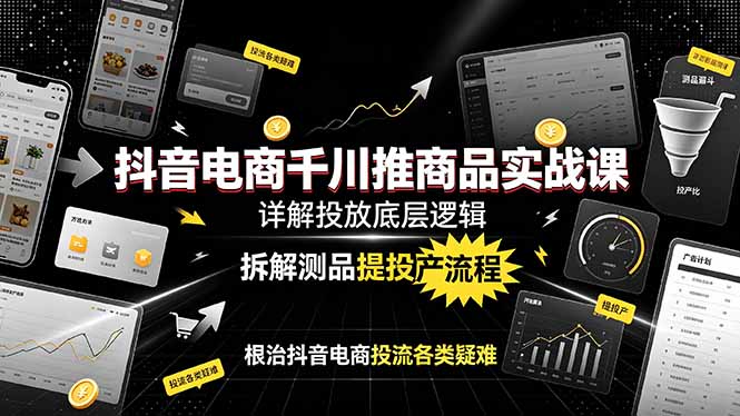 抖音电商千川推商品实战课：详解投放底层逻辑，拆解测品提投产流程，根治抖音电商投流各类疑难-吾爱自习网