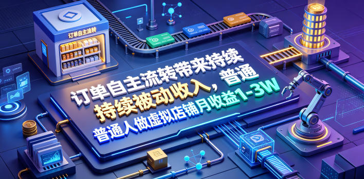 订单自主流转带来持续被动收入,普通人做虚拟店铺月收益1-3W【揭秘】-吾爱自习网