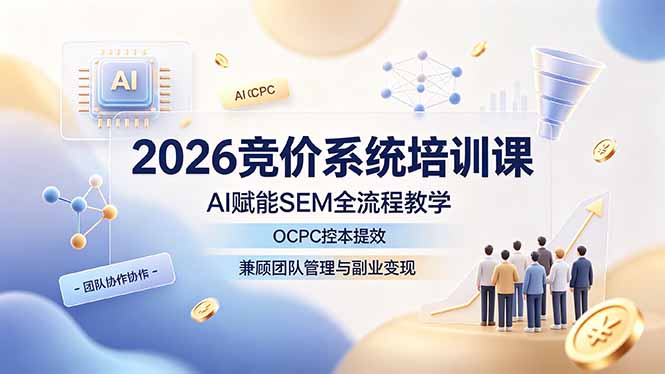 2026竞价系统培训课,AI赋能SEM全流程教学,OCPC控本提效,兼顾团队管理与副业变现采购|汽车产业|汽车配件|机加工企业家交流社群中心