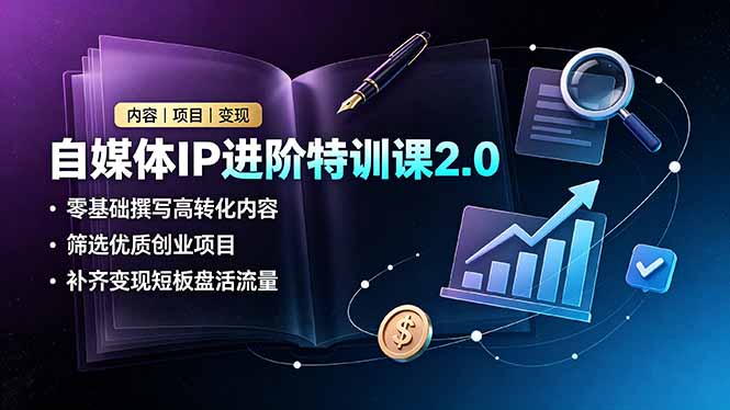 自媒体IP进阶特训课2.0,零基础撰写高转化内容,筛选优质创业项目,补齐变现短板盘活流量-新时光资源网