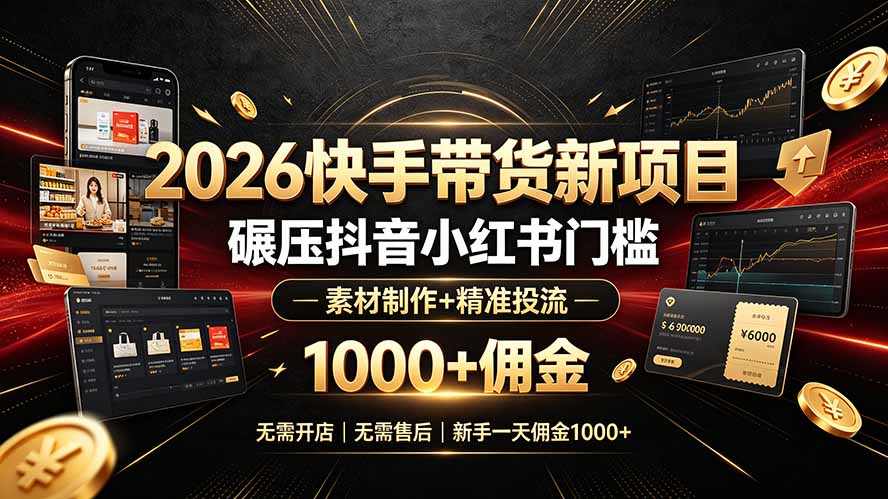 2026快手带货新项目｜碾压抖音小红书门槛，素材制作+精准投流，无需开店，无需售后，新手一天佣金1000+-吾爱自习网