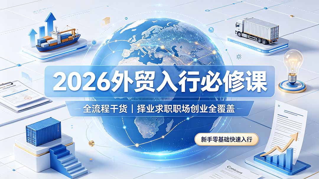 2026外贸入行必修课｜全流程干货，择业求职职场创业全覆盖，新手零基础快速入行-吾爱自习网