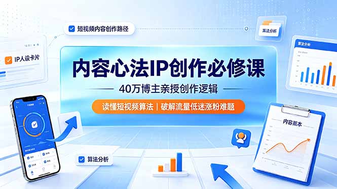 内容心法IP创作必修课：40万博主亲授创作逻辑，读懂短视频算法，破解流量低迷涨粉难题-吾爱自习网